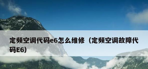 格力空调E6故障代码显示原因及解决方法（解读格力空调E6故障代码）  第3张